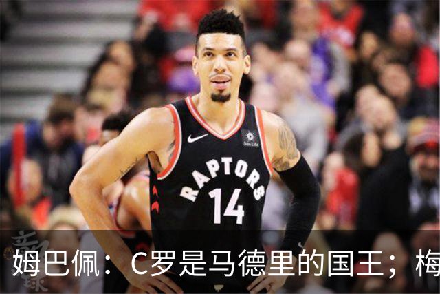 姆巴佩：C罗是马德里的国王；梅西是独一无二的顶级球员